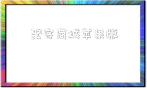 聚客商城苹果版苹果应用商城官网