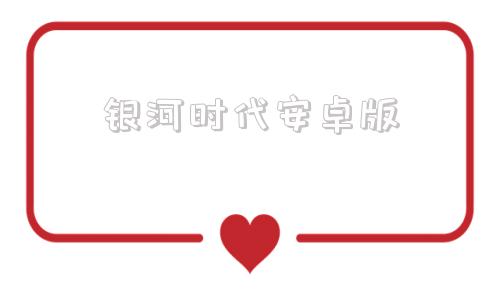 银河时代安卓版银河麒麟系统安卓模拟器怎么下载