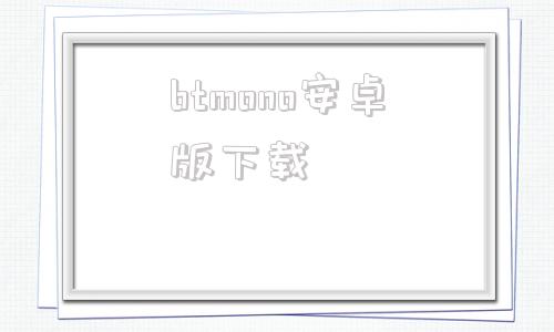btmono安卓版下载的简单介绍